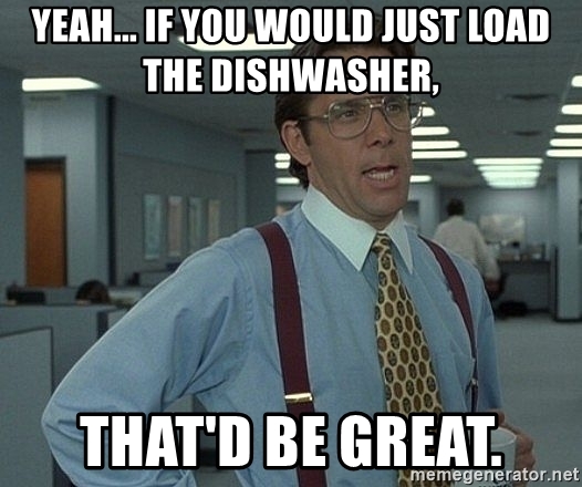 yeah-if-you-would-just-load-the-dishwasher-thatd-be-great